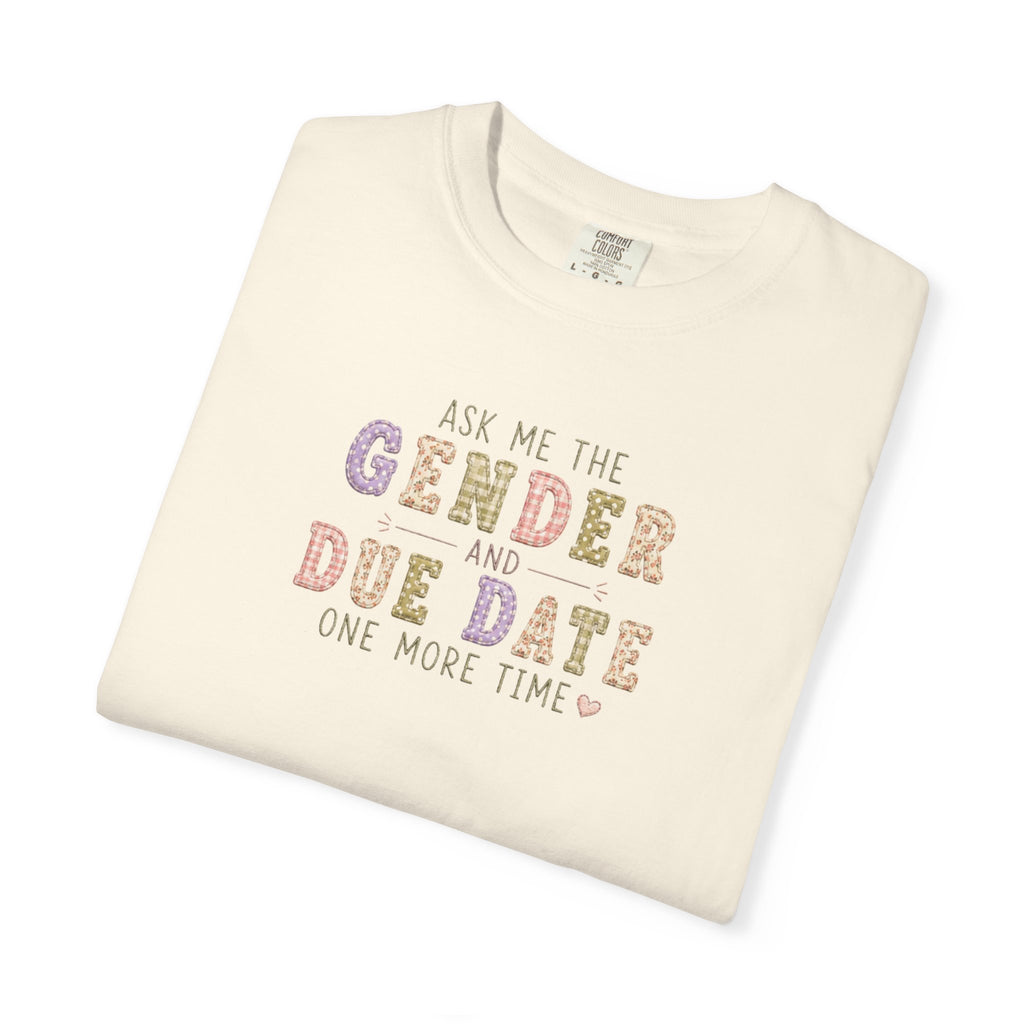 Gender Reveal Due Date T-Shirt — "Ask Me the Gender and Due Date One More Time"