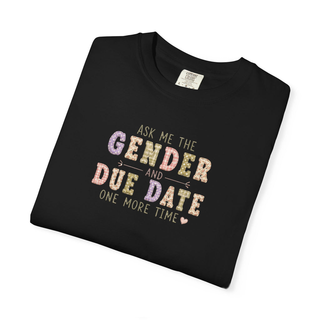 Gender Reveal Due Date T-Shirt — "Ask Me the Gender and Due Date One More Time"